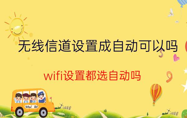 无线信道设置成自动可以吗 wifi设置都选自动吗？